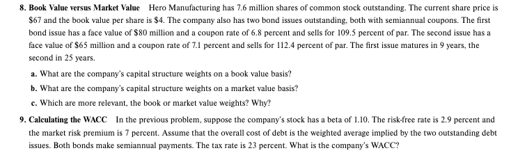 Calculating the WACC In the previous problem, suppose the company's stock has a beta of 1.10. The risk-free rate is 2.9 percent and
the market risk premium is 7 percent. Assume that the overall cost of debt is the weighted average implied by the two outstanding debt
issues. Both bonds make semiannual payments. The tax rate is 23 percent. What is the company's WACC?
