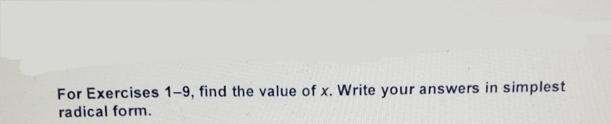 For Exercises 1-9, find the value of x. Write your answers in simplest
radical form.
