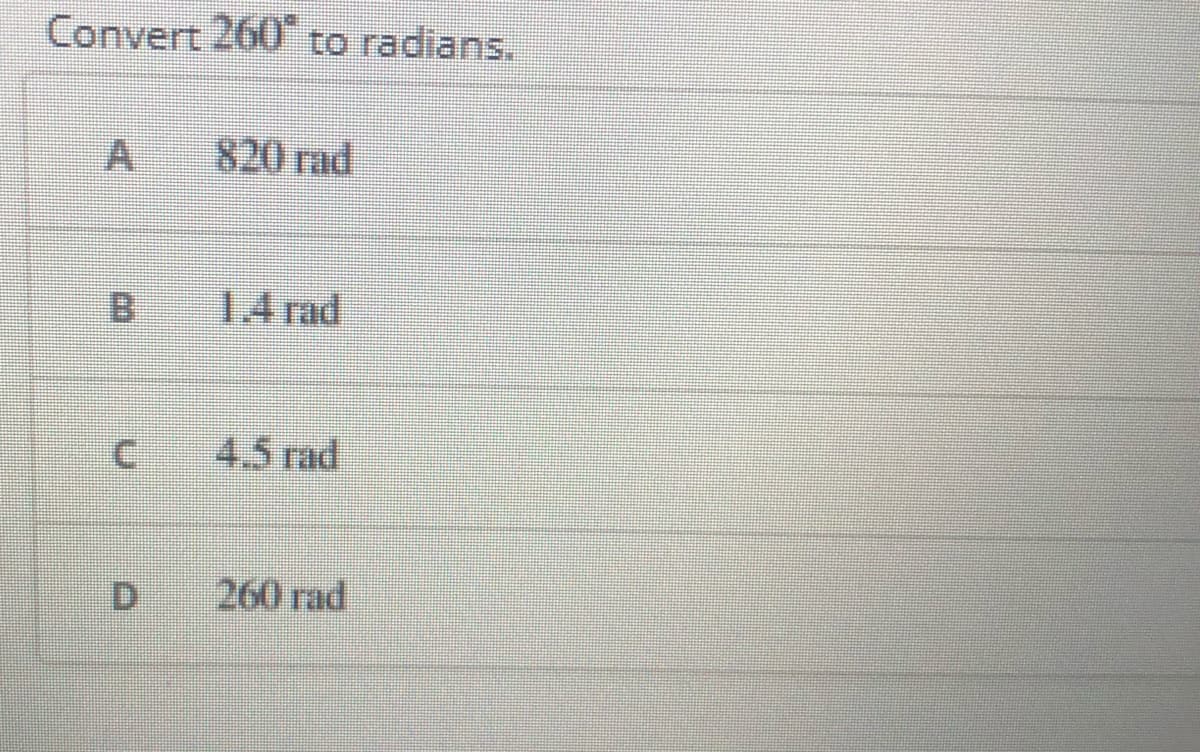 Convert 260 to radians.
A.
820 rad
1.4 rad
4.5 rad
D.
260 rad
