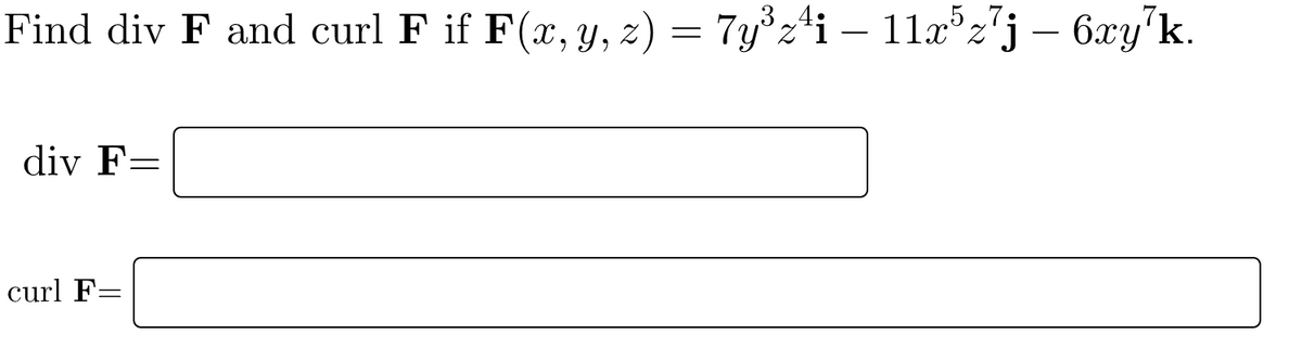 3
Find div F and curl F if F(x, y, z) = 7y°z*i – 11x°z'j – 6xy'k.
div F=
curl F=
