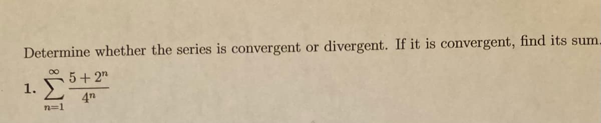 divergent. If it is convergent, find its sum.
Determine whether the series is convergent or
5+2"
1.
4n
n=1
