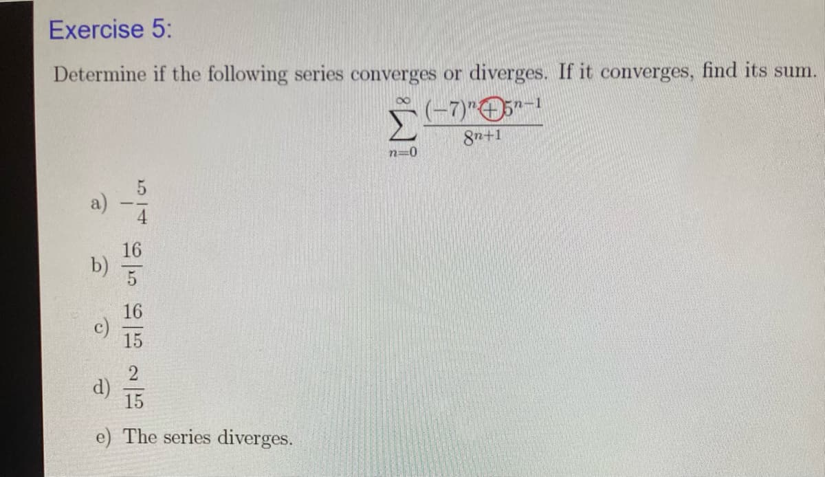 Exercise 5:
Determine if the following series converges or diverges. If it converges, find its sum.
n-1
8n+1
n=0
16
b)
16
15
2
d)
15
e) The series diverges.
