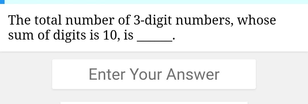 The total number of 3-digit numbers, whose
sum of digits is 10, is
Enter Your Answer
