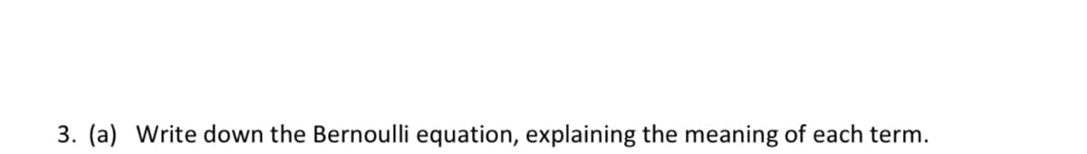 3. (a) Write down the Bernoulli equation, explaining the meaning of each term.
