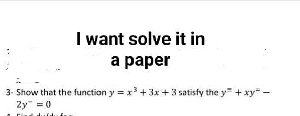 I want solve it in
а раper
3- Show that the function y = x3 + 3x + 3 satisfy the y= + xy -
2y = 0
