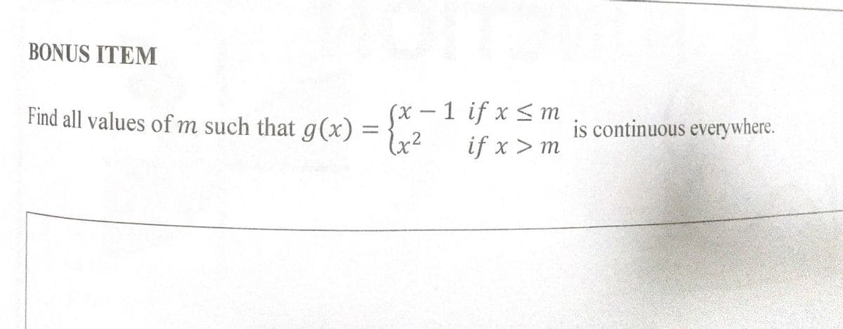 BONUS ITEM
(x – 1 if x <m
Find all values of m such that g (x)
= {,2
is continuous everywhere.
if x > m
