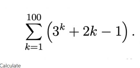 Calculate
100
Σ (3* + 2k - 1)
k=1