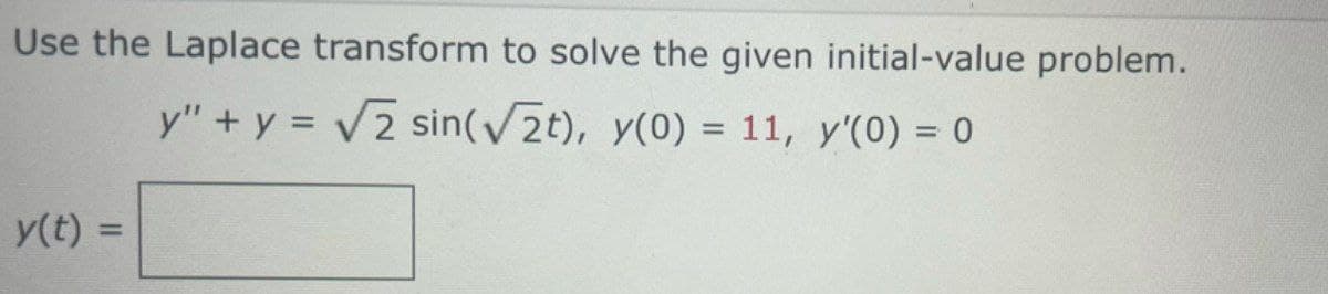 Use the Laplace transform to solve the given initial-value problem.
y" +y = 2 sin(2t), y(0) = 11, y'(0) = 0
%3D
y(t)
%3D
