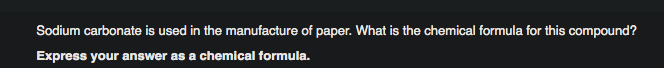 Sodium carbonate is used in the manufacture of paper. What is the chemical formula for this compound?
Express your answer as a chemical formula.
