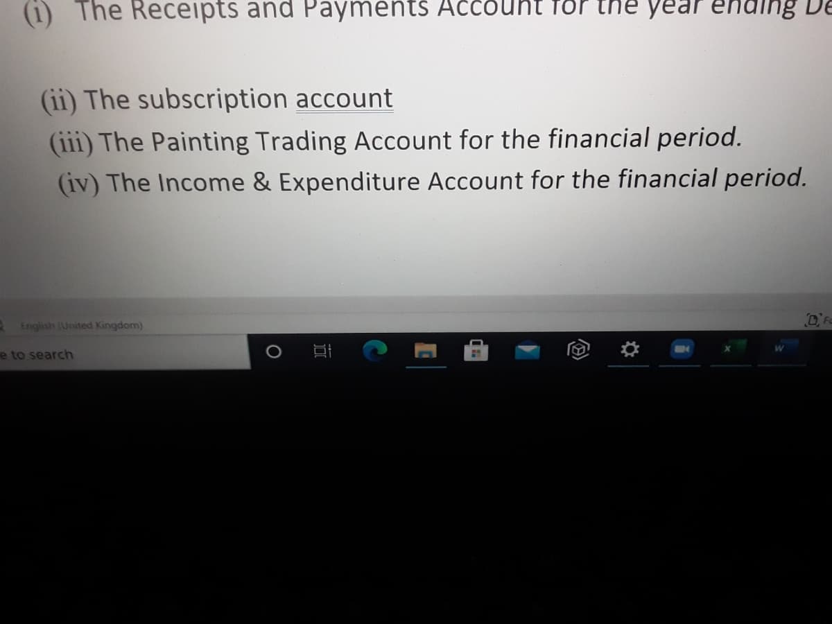 (i) The Receipts and Payments Aččðuht for the year enaing De
(ii) The subscription account
(iii) The Painting Trading Account for the financial period.
(iv) The Income & Expenditure Account for the financial period.
English (United Kingdom)
e to search

