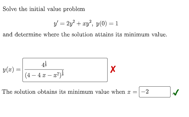 Solve the initial value problem
y = 2y? + xy?, y(0) = 1
and determine where the solution attains its minimum value.
43
y(x) =
(4 — 4 х — г?)з
-
|
The solution obtains its minimum value when x =
2.
