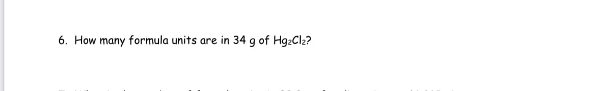 6. How many formula units are in 34 g of Hg2Cl2?
