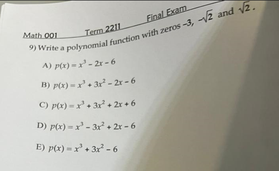 ne a polynomial function with zeros -3, -/2 and /2.
A) p(x) = x² - 2r – 6
Final Exam
Math 001
Term 2211
%3D
B) p(x) = x² + 3x² - 2r – 6
C) p(x) = x³ + 3x + 2x + 6
D) p(x) = x - 3x? + 2x - 6
E) p(x) = x³ + 3x² - 6
%3D
