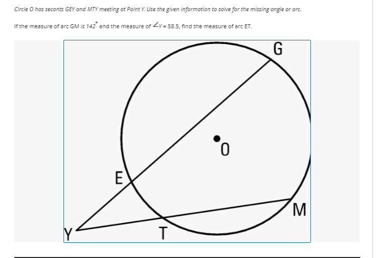 Circie O has secants GEY and MTY meeting at Point Y. Use the given informotion to solve for the missing angle or arc.
If the measure of arc GM is 142 and the measure of Zy = 58.5, find the measure of arc ET.
E
M
