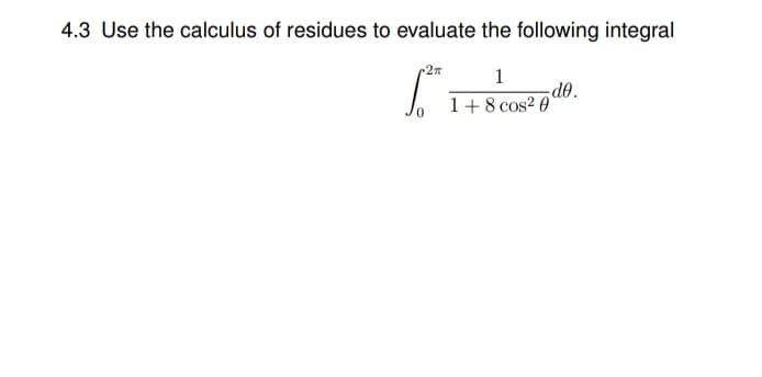4.3 Use the calculus of residues to evaluate the following integral
27
1
1+8 cos2 0
