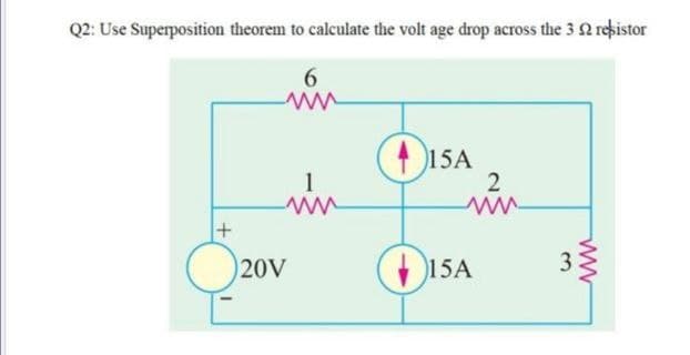 Q2: Use Superposition theorem to calculate the volt age drop across the 3 2 rekistor
6.
ww
15A
2
1
20V
15A
33
ww
