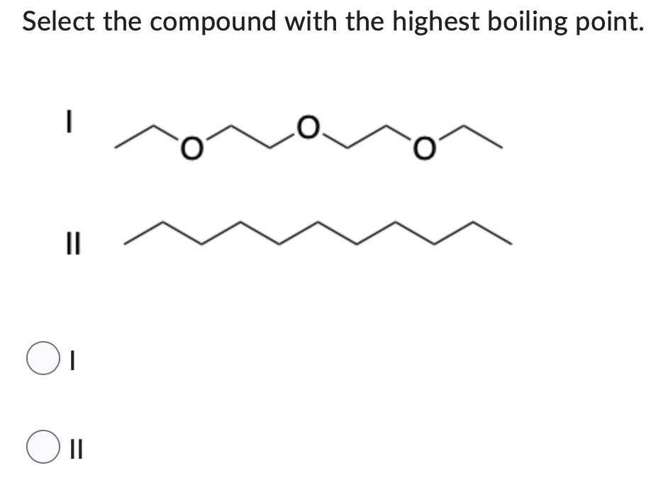Select the compound with the highest boiling point.
1
II
OI
O ll
