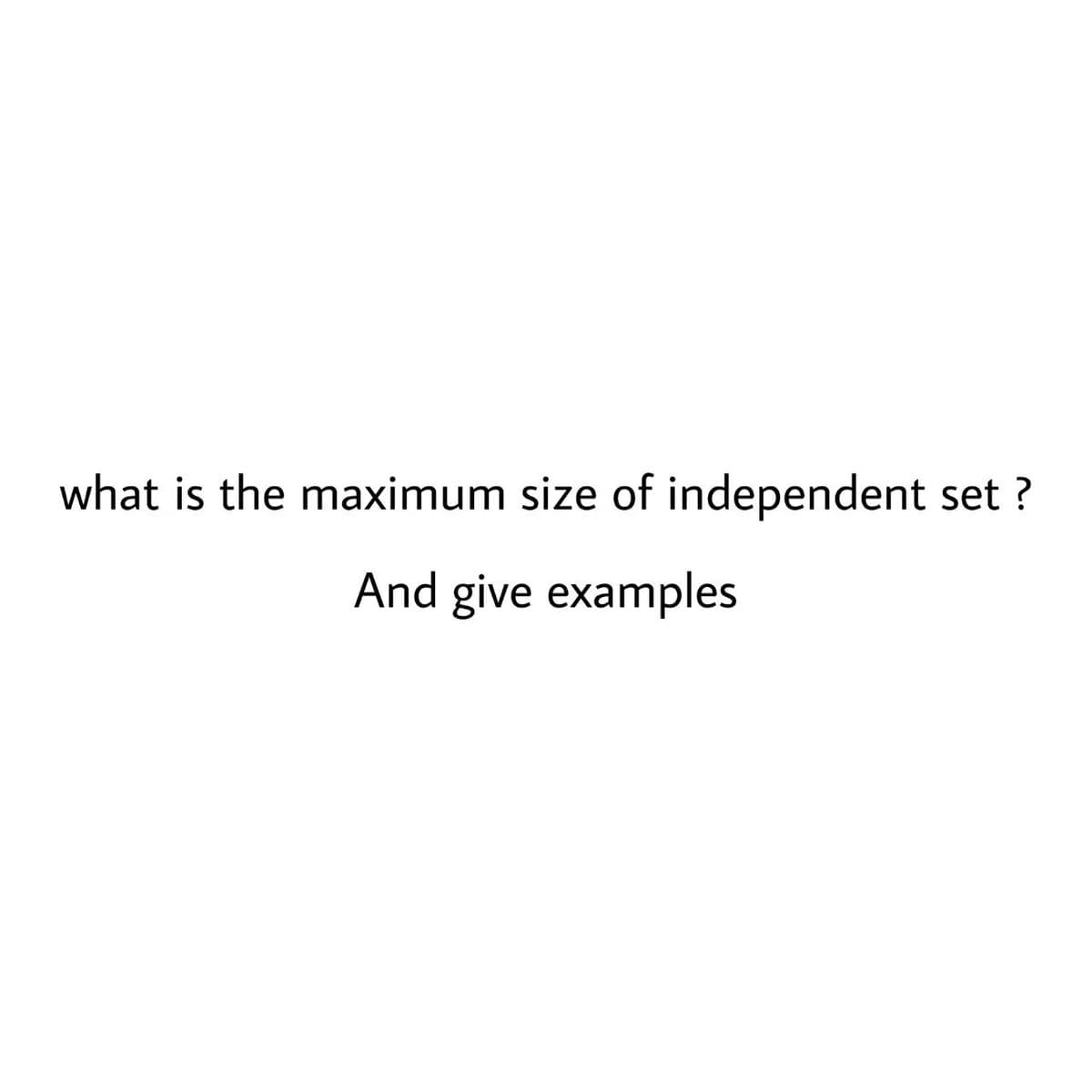 what is the maximum size of independent set ?
And give examples
