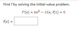 Find f by solving the initial-value problem.
= 6x2 - 12x, f(1) = 0
f(x)
=
