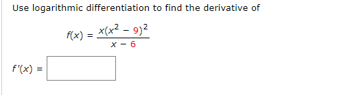 Use logarithmic differentiation to find the derivative of
x(x? - 9)2
f(x)
X - 6
f'(x) =

