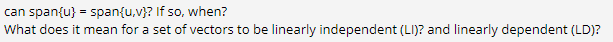 can span{u} = span{u,v}? If so, when?
What does it mean for a set of vectors to be linearly independent (LI)? and linearly dependent (LD)?
