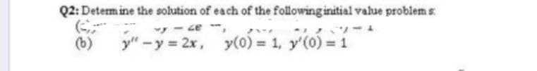 Q2: Determine the solution of each of the following initial value problems:
vy-ce-,
(b) y" -y = 2x,
y(0) = 1, y'(0) = 1