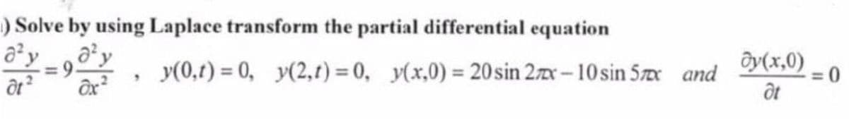 1) Solve by using Laplace transform the partial differential equation
a²y_a²y
=9.
y(0,t) = 0, y(2,t) = 0, y(x,0) = 20 sin 2x-10 sin 5mx and
9
ôt²
dy(x,0)
at
=0