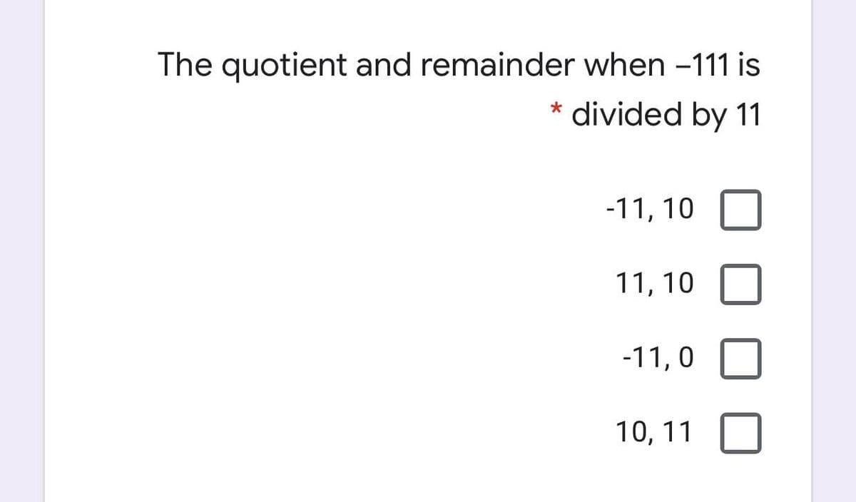 The quotient and remainder when -111 is
divided by 11
-11, 10
11, 10
-11, 0
10, 11
