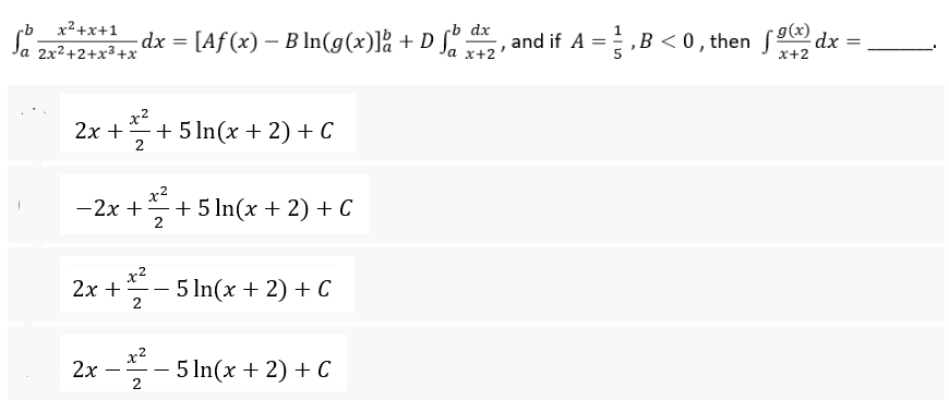 Sa 2x²+2+x³+x²
x²
2x +
- 2x +
x²
2x +
2
x²
2x
2
- dx = [Aƒ (x) – B ln(g(x)] + D fb da, and if A = }, B < 0, then
dx
g(x)
x+2'
x+2
+ 5 ln(x + 2) + C
x²
2
+ 5 ln(x + 2) + C
-5 ln(x + 2) + C
5 ln(x + 2) + C
dx