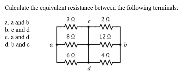 Calculate the equivalent resistance between the following terminals:
3Ω
a. a and b
b. c and d
c. a and d
d. b and c
12 Ω
а
d
