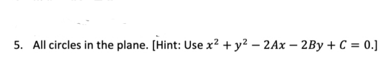 5. All circles in the plane. [Hint: Use x2 + y2 – 2Ax – 2By + C = 0.]
