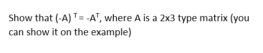 Show that (-A)T= -A", where A is a 2x3 type matrix (you
can show it on the example)
