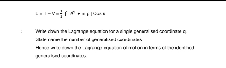 L = T-V=1²8² +mg | Cos
Write down the Lagrange equation for a single generalised coordinate q.
State name the number of generalised coordinates
Hence write down the Lagrange equation of motion in terms of the identified
generalised coordinates.