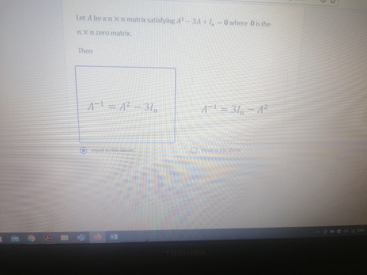 Let A be a n X n matrix satisfying A – 3A +1, = 0 where 0 is the
nXn zero matrix.
Then
A1= A² - 3I,
A- = 31, - A²
equal to the above
O equal to the above
F d ENG
