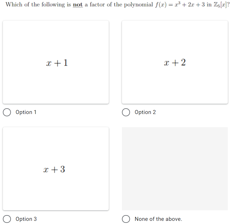 Which of the following is not a factor of the polynomial f(x) = x³ + 2x + 3 in Zs[r]?
%3D
x +1
x + 2
Option 1
Option 2
x +3
Option 3
None of the above.
