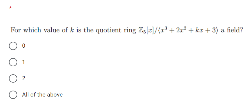 For which value of k is the quotient ring Z5[x]/{x³ + 2x² + kx + 3) a field?
1
2
All of the above
