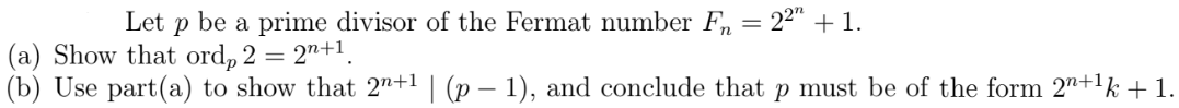 Let p be a prime divisor of the Fermat number Fn
22" + 1.
: 2n+1
(a) Show that ord, 2
(b) Use part(a) to show that 2"+1 | (p – 1), and conclude that p must be of the form 2"+1k +1.
