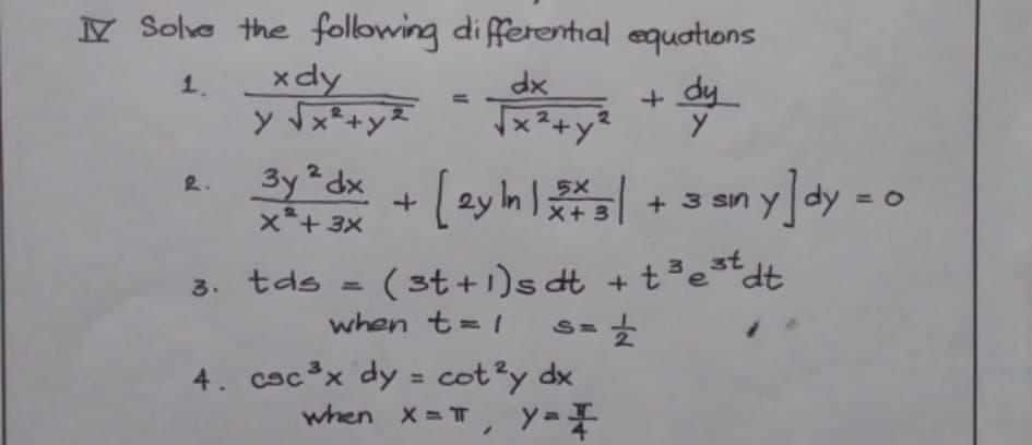 Y Solve the following di fferential equations
1.
xdy
+ dy
x2+y?
3y² dx
x*+3X
2.
5X
X+3
+ 3 sin y
3. tds = ( st + 1)s dt + t³etdt
7.
4. cscx dy = cot?y dx
when t= I
%3D
when x=T
