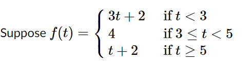 if t < 3
if 3 <t < 5
if t > 5
3t + 2
Suppose f(t) =
4
t + 2

