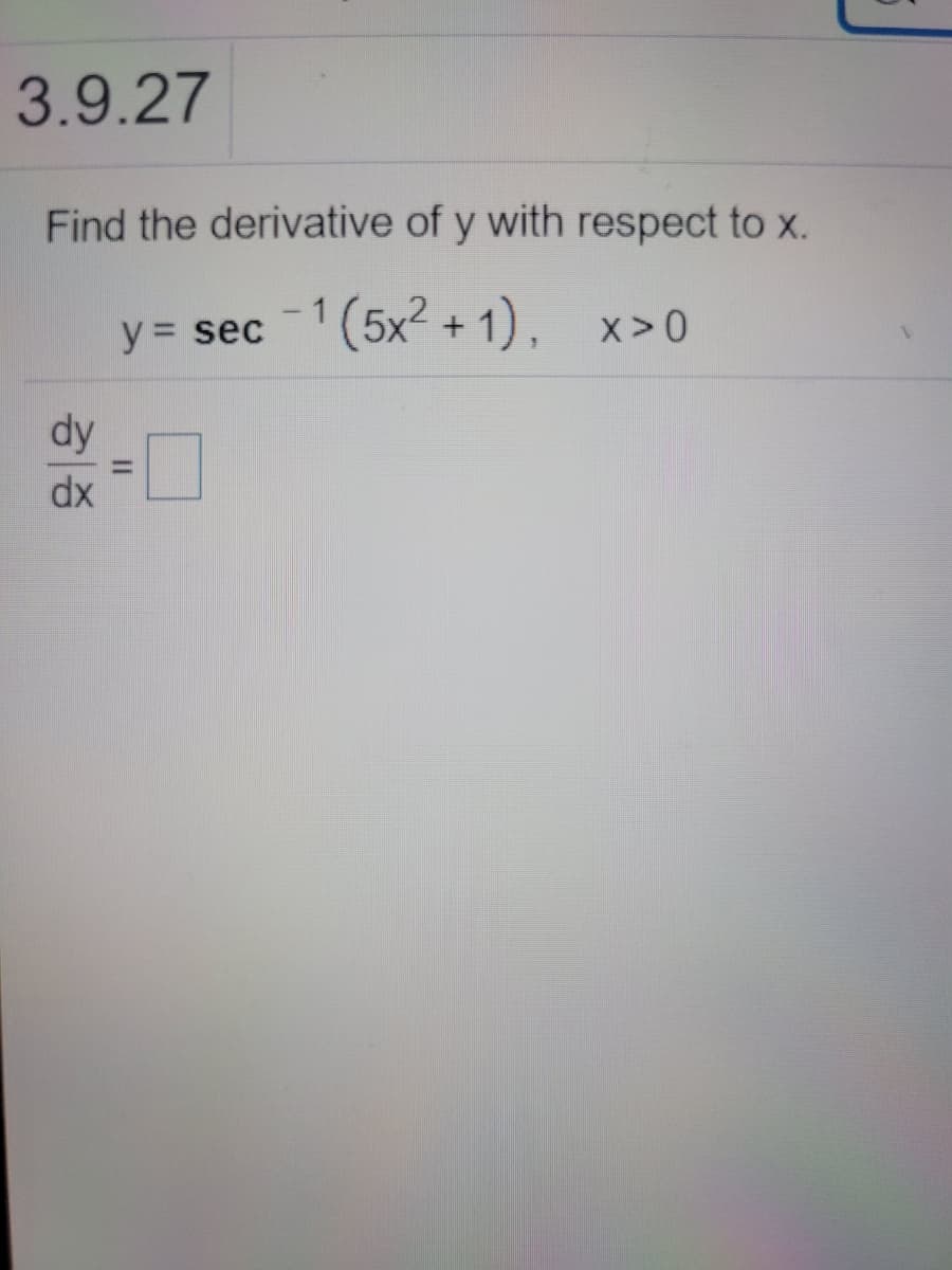 3.9.27
Find the derivative of y with respect to x.
y = sec 1(5x2 + 1), x>0
dy
%3D
dx
