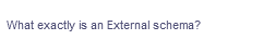 What exactly is an External schema?
