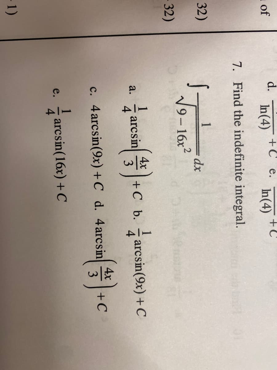 d.
In(4)
+C
of
In(4)
7. Find the indefinite integral.
32)
1
1
9-16x2
32)
4x
aresin+c b arcsin(9%) + C
- arcsin(9x) +C
4
а.
4
3
4x
+C
c. 4arcsin(9x) +C_d. 4arcsin
3
e.
4
- arcsin(16x) + C
- 1)
