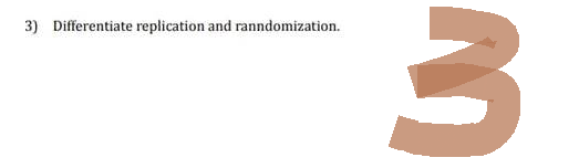 3) Differentiate replication and ranndomization.
3