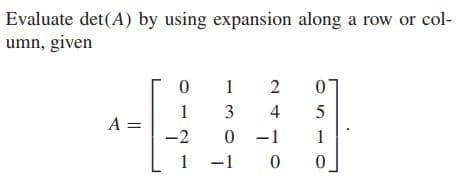 Evaluate det(A) by using expansion along a row or col-
umn, given
1
2
1
3
4
A =
-2
-1
1
1 -1
