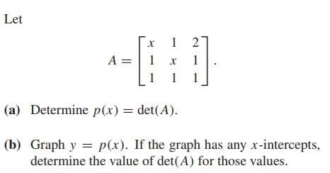 Let
A =
1
1
1 1
1
(a) Determine p(x) = det(A).
(b) Graph y = p(x). If the graph has any x-intercepts,
determine the value of det(A) for those values.
