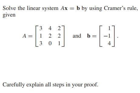 Solve the linear system Ax = b by using Cramer's rule,
given
3 4 2
1 2 2
A =
and b =
3 0
1
Carefully explain all steps in your proof.
