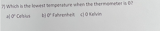 7) Which is the lowest temperature when the thermometer is 0?
a) 0° Celsius
b) 0° Fahrenheit c) 0 Kelvin