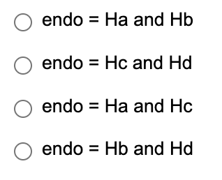 O endo = Ha and Hb
O endo = Hc and Hd
O endo = Ha and Hc
O endo= Hb and Hd