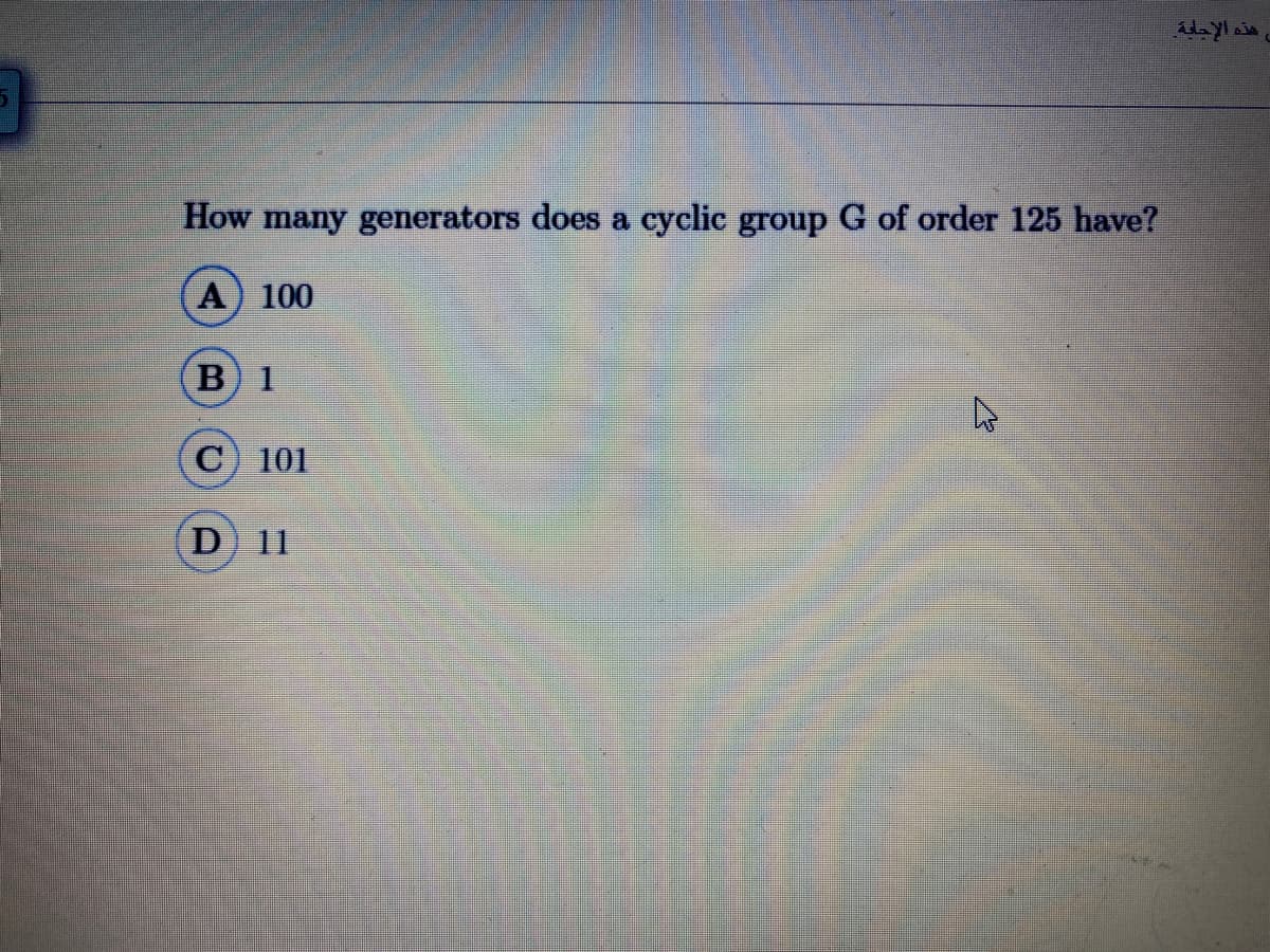 How many generators does a cyclic group G of order 125 have?
A) 100
В 1
C) 101
D 11
