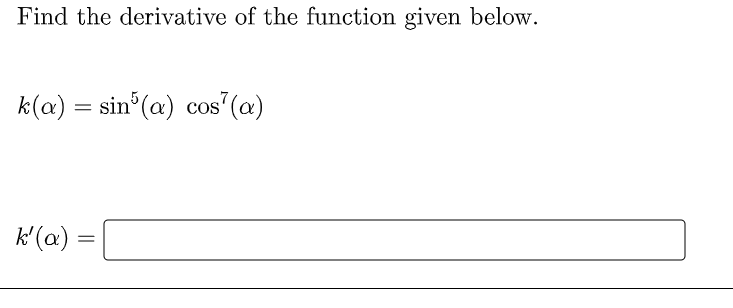 Find the derivative of the function given below.
k(a) = sin°(a) cos (a)
k'(a)
